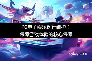 PG电子娱乐例行维护:保障游戏体验的核心保障