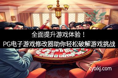 全面提升游戏体验!PG电子游戏修改器助你轻松破解游戏挑战